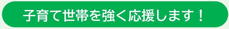 子育て世帯を強く応援します