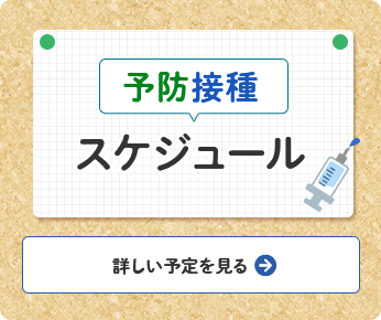 予防接種スケジュール　詳しい予定を見る